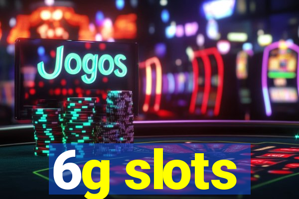6g slots